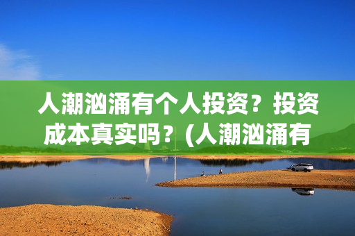 人潮汹涌有个人投资？投资成本真实吗？(人潮汹涌有谁)