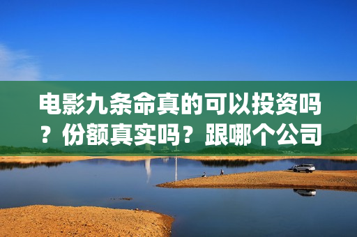 电影九条命真的可以投资吗？份额真实吗？跟哪个公司对接(九条命电影演员)