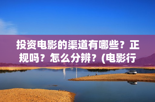 投资电影的渠道有哪些？正规吗？怎么分辨？(电影行业怎么投资)