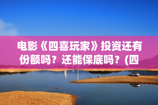 电影《四喜玩家》投资还有份额吗？还能保底吗？(四喜玩法介绍)