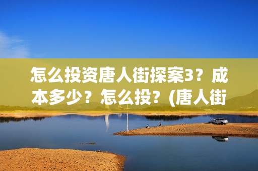 怎么投资唐人街探案3？成本多少？怎么投？(唐人街加盟)