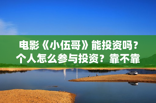 电影《小伍哥》能投资吗？个人怎么参与投资？靠不靠谱？(电影小伍哥上映时间)