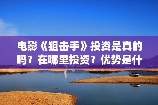 电影《狙击手》投资是真的吗？在哪里投资？优势是什么？(电影狙击手逆战免费观看)