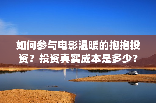 如何参与电影温暖的抱抱投资？投资真实成本是多少？(如何参加电影展)
