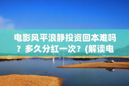 电影风平浪静投资回本难吗？多久分红一次？(解读电影风平浪静)
