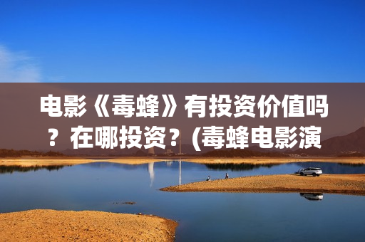 电影《毒蜂》有投资价值吗？在哪投资？(毒蜂电影演员表)