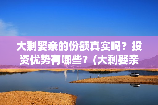 大剩娶亲的份额真实吗？投资优势有哪些？(大剩娶亲什么时候上映)