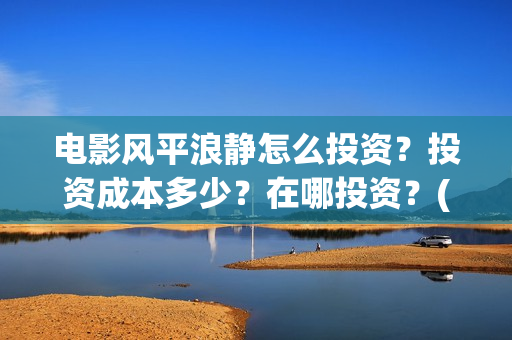 电影风平浪静怎么投资？投资成本多少？在哪投资？(风平浪静这部电影)
