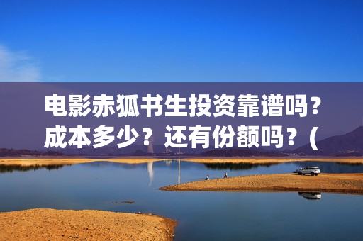 电影赤狐书生投资靠谱吗？成本多少？还有份额吗？(电影《赤狐书生》12.4上映)