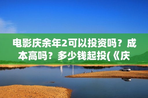 电影庆余年2可以投资吗？成本高吗？多少钱起投(《庆余年2》202)