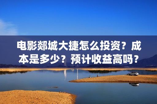 电影郯城大捷怎么投资？成本是多少？预计收益高吗？(郯城战斗)