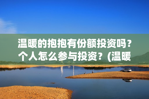 温暖的抱抱有份额投资吗？个人怎么参与投资？(温暖的抱抱是什么剧)