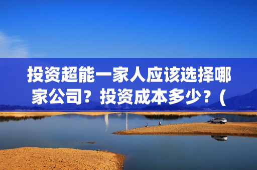 投资超能一家人应该选择哪家公司？投资成本多少？(超能一家人多少起投)