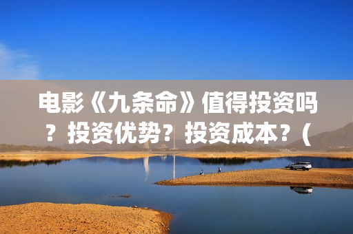电影《九条命》值得投资吗？投资优势？投资成本？(电影九条命在线观看免费完整版)