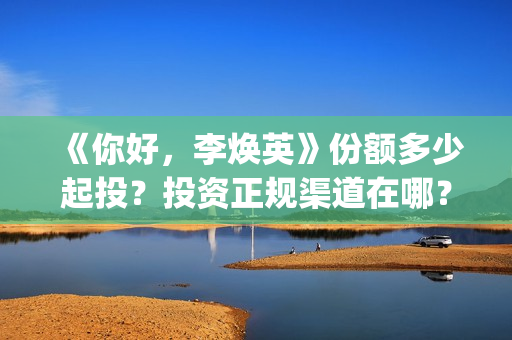 《你好，李焕英》份额多少起投？投资正规渠道在哪？收益空间？(你好李焕英票房)