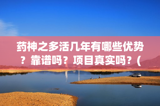 药神之多活几年有哪些优势？靠谱吗？项目真实吗？(小说药神)