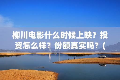 柳川电影什么时候上映？投资怎么样？份额真实吗？(柳川上映)