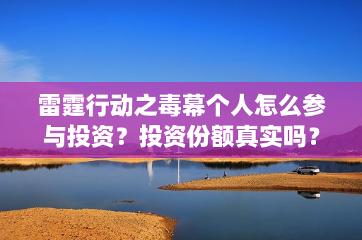 雷霆行动之毒幕个人怎么参与投资？投资份额真实吗？(雷霆行动之毒幕什么时候上映)
