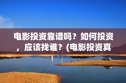 电影投资靠谱吗？如何投资，应该找谁？(电影投资真的能赚钱吗)