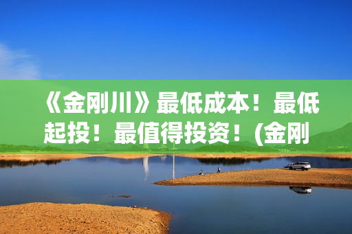 《金刚川》最低成本！最低起投！最值得投资！(金刚川部分)