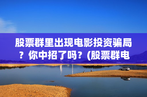 股票群里出现电影投资骗局？你中招了吗？(股票群电话)