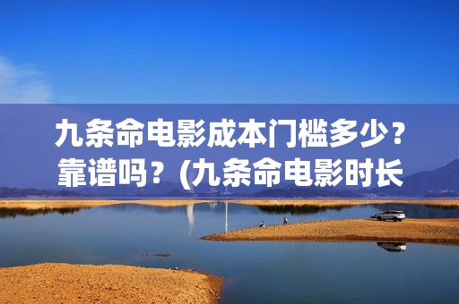 九条命电影成本门槛多少？靠谱吗？(九条命电影时长)