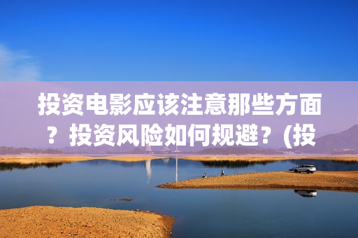 投资电影应该注意那些方面？投资风险如何规避？(投资电影应该注意什么)
