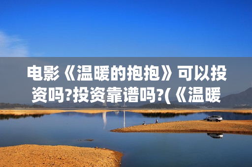 电影《温暖的抱抱》可以投资吗?投资靠谱吗?(《温暖的抱抱》高清中字在线观看-电影-电影盒子)