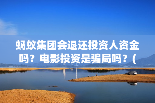 蚂蚁集团会退还投资人资金吗？电影投资是骗局吗？(蚂蚁集团会退还本金吗)