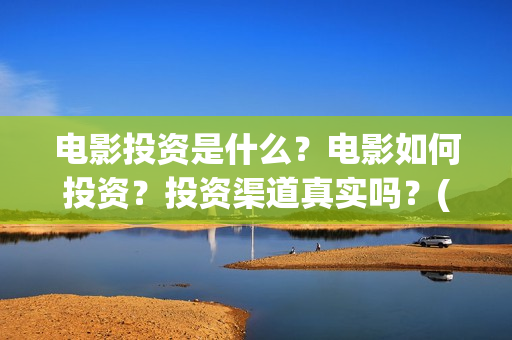 电影投资是什么？电影如何投资？投资渠道真实吗？(电影投资是一种骗局吗)