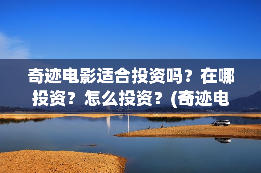 奇迹电影适合投资吗？在哪投资？怎么投资？(奇迹电影拍摄时间)