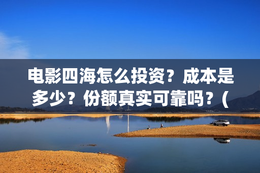 电影四海怎么投资？成本是多少？份额真实可靠吗？(电影四海怎么投屏看)