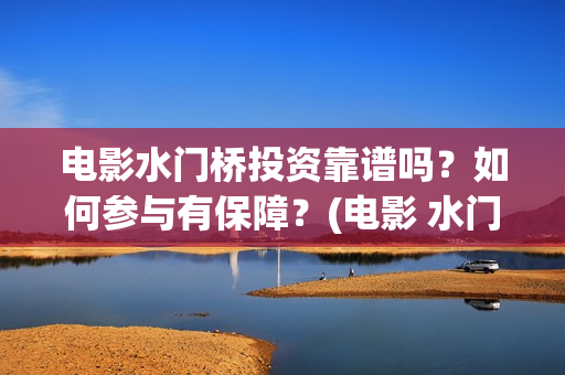电影水门桥投资靠谱吗？如何参与有保障？(电影 水门桥)