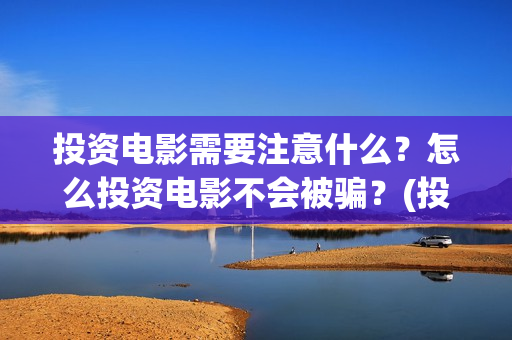 投资电影需要注意什么？怎么投资电影不会被骗？(投资电影流程)