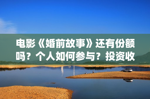 电影《婚前故事》还有份额吗？个人如何参与？投资收益空间大吗？(电影《婚前故事》拍摄地)