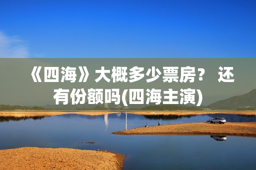 《四海》大概多少票房？ 还有份额吗(四海主演)
