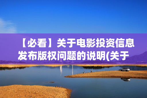 【必看】关于电影投资信息发布版权问题的说明(关于电的名言)
