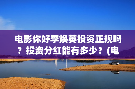 电影你好李焕英投资正规吗？投资分红能有多少？(电影你好李焕英在线观看)