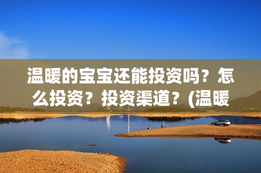 温暖的宝宝还能投资吗？怎么投资？投资渠道？(温暖的宝宝最后一句话)