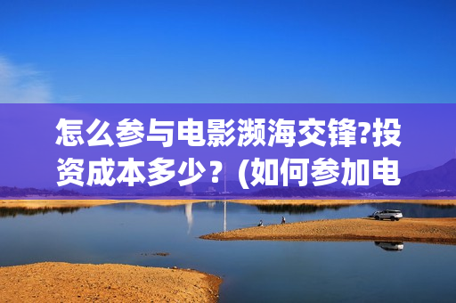 怎么参与电影濒海交锋?投资成本多少？(如何参加电影展)