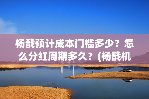 杨戬预计成本门槛多少？怎么分红周期多久？(杨戬机制)