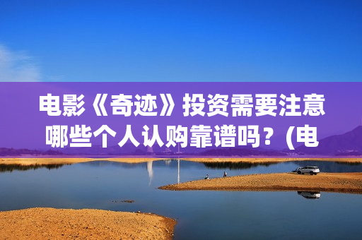 电影《奇迹》投资需要注意哪些个人认购靠谱吗？(电影奇迹1991)