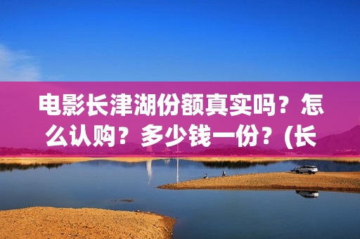 电影长津湖份额真实吗？怎么认购？多少钱一份？(长津湖拍电影)