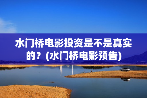 水门桥电影投资是不是真实的？(水门桥电影预告)