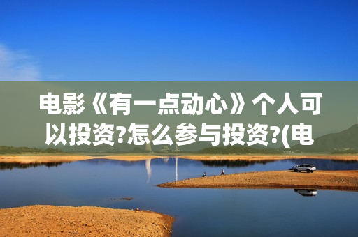 电影《有一点动心》个人可以投资?怎么参与投资?(电影有一点动心哔哩哔哩)