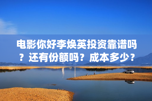 电影你好李焕英投资靠谱吗？还有份额吗？成本多少？(电影你好李焕英免费高清在线观看)