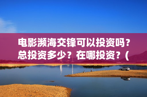 电影濒海交锋可以投资吗？总投资多少？在哪投资？(濒海交锋上映)