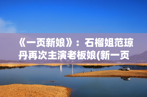 《一页新娘》：石榴姐范琼丹再次主演老板娘(新一页是什么意思)