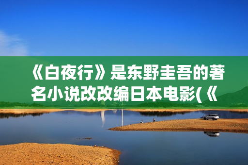 《白夜行》是东野圭吾的著名小说改改编日本电影(《白夜行》东野圭吾电子书.txt)