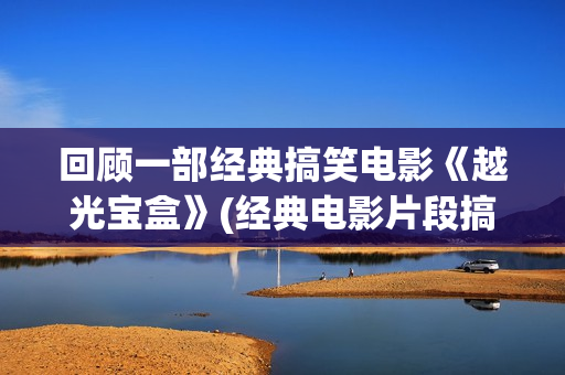 回顾一部经典搞笑电影《越光宝盒》(经典电影片段搞笑)